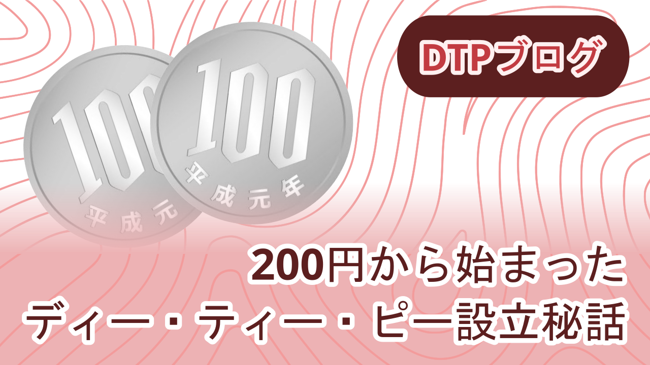 200円から始まったディー・ティー・ピー設立秘話